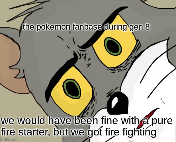 Unsettled Tom | the pokemon fanbase during gen 8; we would have been fine with a pure fire starter, but we got fire fighting | image tagged in memes,unsettled tom | made w/ Imgflip meme maker