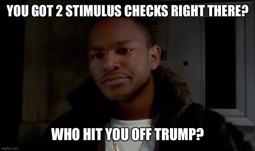 Paid In Full | YOU GOT 2 STIMULUS CHECKS RIGHT THERE? WHO HIT YOU OFF TRUMP? | image tagged in paid in full,stimulus | made w/ Imgflip meme maker