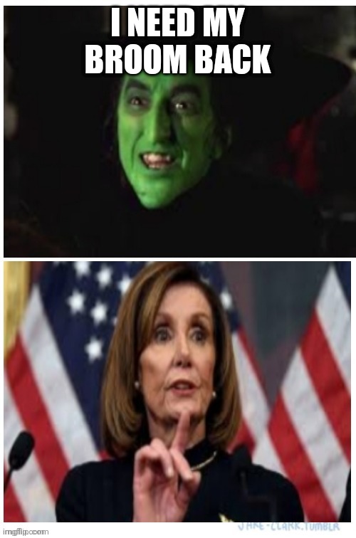 PELOSI WITCH | I NEED MY BROOM BACK | image tagged in memes,broom,witch | made w/ Imgflip meme maker