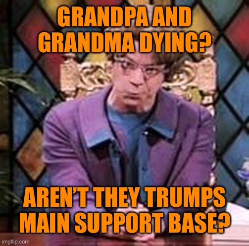 GRANDPA AND GRANDMA DYING? AREN’T THEY TRUMPS MAIN SUPPORT BASE? | made w/ Imgflip meme maker