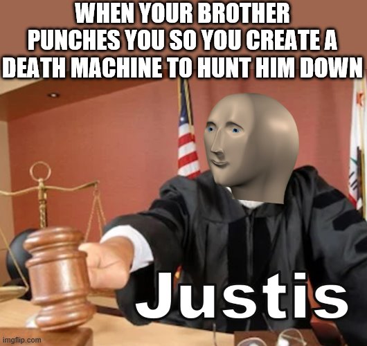 Meme man Justis | WHEN YOUR BROTHER PUNCHES YOU SO YOU CREATE A DEATH MACHINE TO HUNT HIM DOWN | image tagged in meme man justis | made w/ Imgflip meme maker