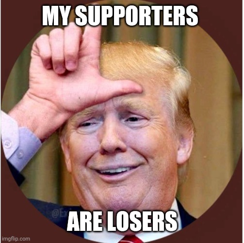 Trump loser | MY SUPPORTERS ARE LOSERS | image tagged in trump loser | made w/ Imgflip meme maker