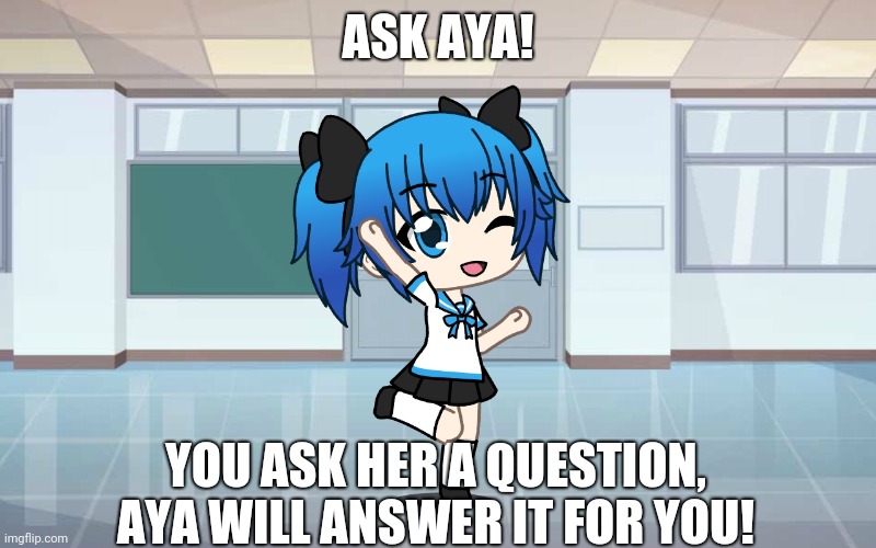 Ask her anything about herself (except embarrassing questions, of course!) | ASK AYA! YOU ASK HER A QUESTION, AYA WILL ANSWER IT FOR YOU! | image tagged in ask aya | made w/ Imgflip meme maker