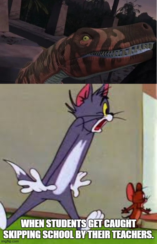 Tom and Jerry Meet Herrerasaurus | WHEN STUDENTS GET CAUGHT SKIPPING SCHOOL BY THEIR TEACHERS. | image tagged in school,jurassic park,teacher,tom and jerry | made w/ Imgflip meme maker