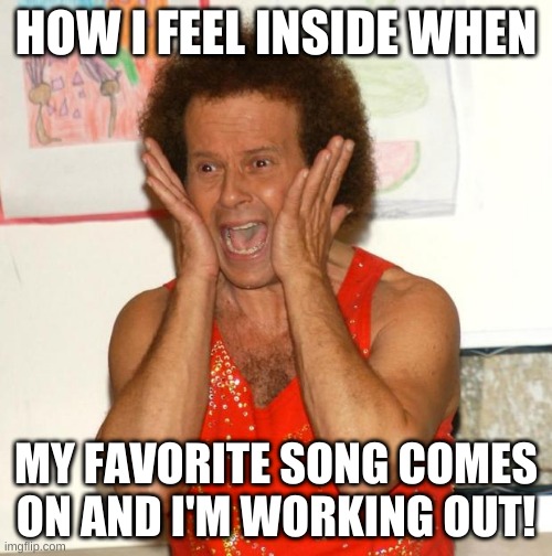 Richard Simmons | HOW I FEEL INSIDE WHEN; MY FAVORITE SONG COMES ON AND I'M WORKING OUT! | image tagged in richard simmons | made w/ Imgflip meme maker