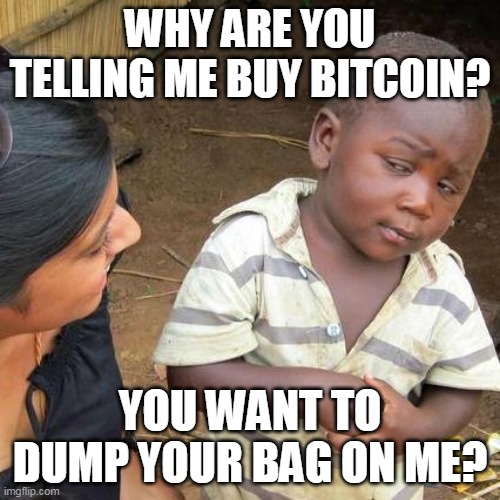 Third World Skeptical Kid | WHY ARE YOU TELLING ME BUY BITCOIN? YOU WANT TO DUMP YOUR BAG ON ME? | image tagged in memes,third world skeptical kid | made w/ Imgflip meme maker