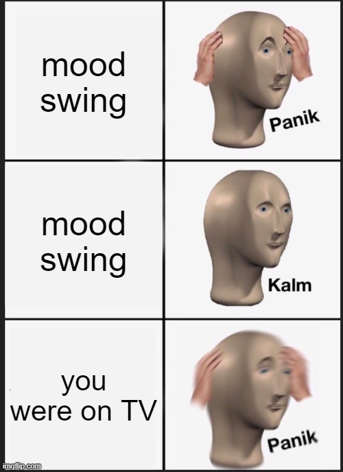 Panik Kalm Panik Meme | mood swing; mood swing; you were on TV | image tagged in memes,panik kalm panik | made w/ Imgflip meme maker