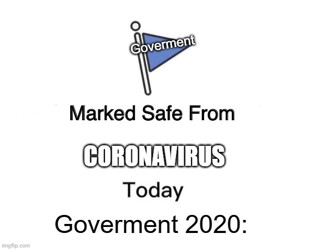 Goverment in 2020 | Goverment; CORONAVIRUS; Goverment 2020: | image tagged in memes,marked safe from | made w/ Imgflip meme maker