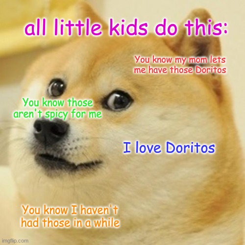JUST STOP! WE GET IT | all little kids do this:; You know my mom lets me have those Doritos; You know those aren't spicy for me; I love Doritos; You know I haven't had those in a while | image tagged in memes,doge | made w/ Imgflip meme maker