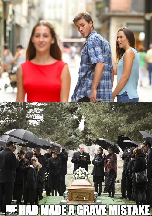 Oof | HE HAD MADE A GRAVE MISTAKE | image tagged in funeral,memes,distracted boyfriend | made w/ Imgflip meme maker