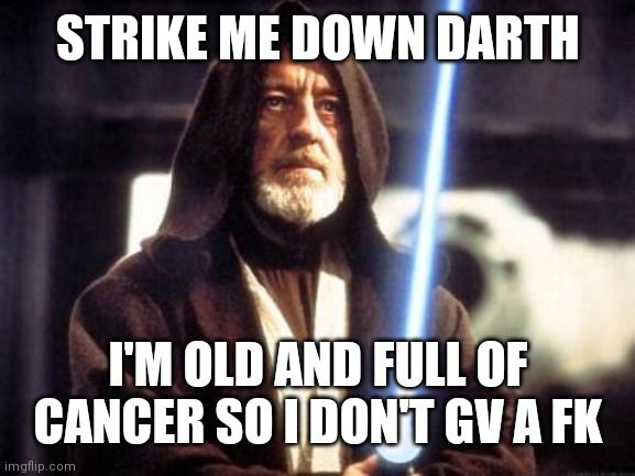 Star Wars Force | STRIKE ME DOWN DARTH; I'M OLD AND FULL OF CANCER SO I DON'T GV A FK | image tagged in star wars force | made w/ Imgflip meme maker