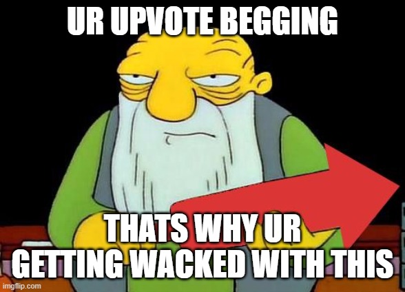 That's a downvotin' v2 | UR UPVOTE BEGGING THATS WHY UR GETTING WACKED WITH THIS | image tagged in that's a downvotin' v2 | made w/ Imgflip meme maker