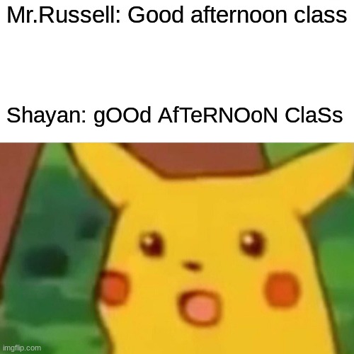 Surprised Pikachu Meme | Mr.Russell: Good afternoon class; Shayan: gOOd AfTeRNOoN ClaSs | image tagged in memes,surprised pikachu | made w/ Imgflip meme maker