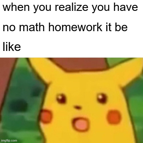 Surprised Pikachu | when you realize you have; no math homework it be; like | image tagged in memes,surprised pikachu | made w/ Imgflip meme maker