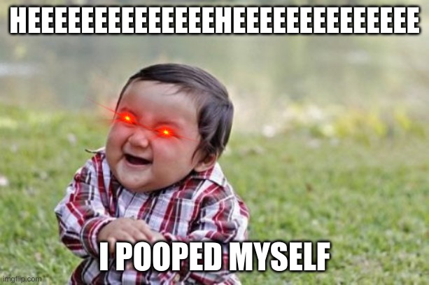 Evil Toddler | HEEEEEEEEEEEEEEHEEEEEEEEEEEEEE; I POOPED MYSELF | image tagged in memes,evil toddler | made w/ Imgflip meme maker