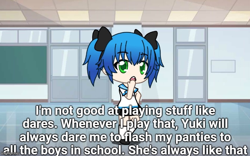 I'm not good at playing stuff like dares. Whenever I play that, Yuki will always dare me to flash my panties to all the boys in school. She' | made w/ Imgflip meme maker