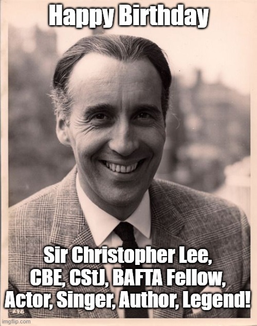 Christopher Lee Birthday - May 27, 1922 | Happy Birthday; Sir Christopher Lee, CBE, CStJ, BAFTA Fellow, Actor, Singer, Author, Legend! | image tagged in christopher lee,sir christopher lee | made w/ Imgflip meme maker