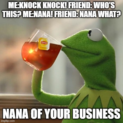 But That's None Of My Business Meme | ME:KNOCK KNOCK! FRIEND: WHO'S THIS? ME:NANA! FRIEND: NANA WHAT? NANA OF YOUR BUSINESS | image tagged in memes,but that's none of my business,kermit the frog | made w/ Imgflip meme maker