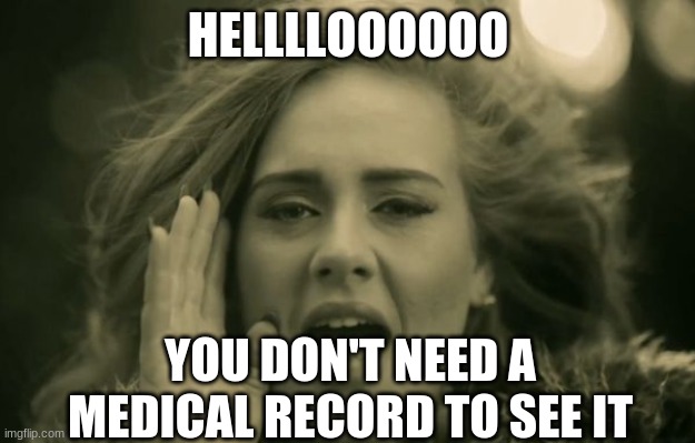 adele hello | HELLLLOOOOOO YOU DON'T NEED A MEDICAL RECORD TO SEE IT | image tagged in adele hello | made w/ Imgflip meme maker