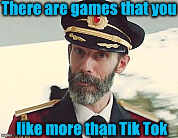 Captain Obvious | There are games that you like more than Tik Tok | image tagged in captain obvious | made w/ Imgflip meme maker