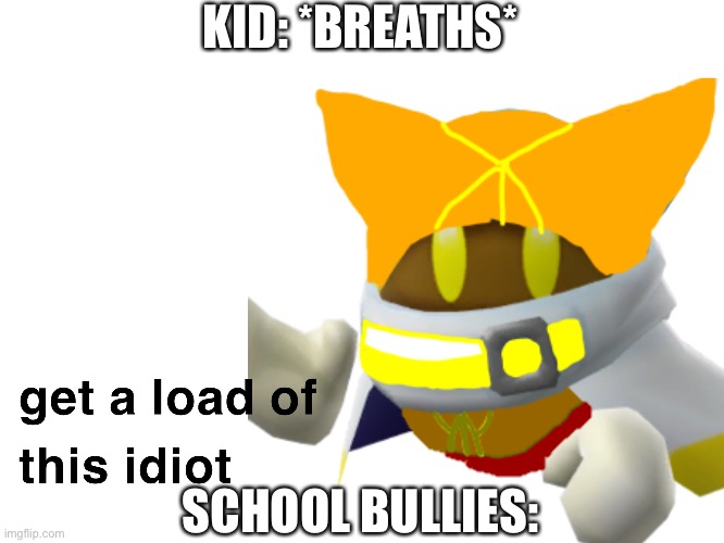 KID: *BREATHS*; SCHOOL BULLIES: | image tagged in vince get a load of this idiot,school,bullies | made w/ Imgflip meme maker