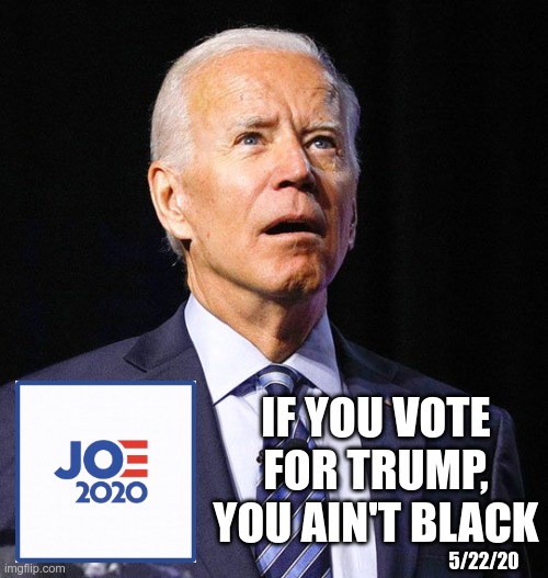 Get back on the Democrat plantation boy! | IF YOU VOTE FOR TRUMP, YOU AIN'T BLACK; 5/22/20 | image tagged in joe biden,creepy joe biden | made w/ Imgflip meme maker