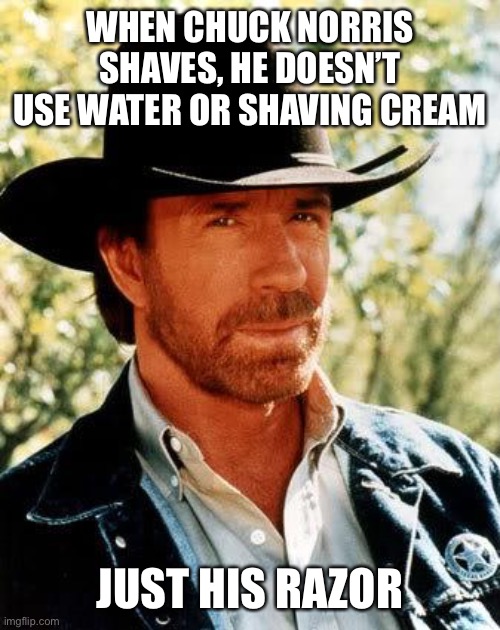 That’s how tough Chuck Norris is! | WHEN CHUCK NORRIS SHAVES, HE DOESN’T USE WATER OR SHAVING CREAM; JUST HIS RAZOR | image tagged in memes,chuck norris | made w/ Imgflip meme maker