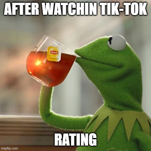 youtube vs tik-tok | AFTER WATCHIN TIK-TOK; RATING | image tagged in memes,but that's none of my business,kermit the frog | made w/ Imgflip meme maker