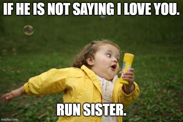 girl running | IF HE IS NOT SAYING I LOVE YOU. RUN SISTER. | image tagged in girl running | made w/ Imgflip meme maker