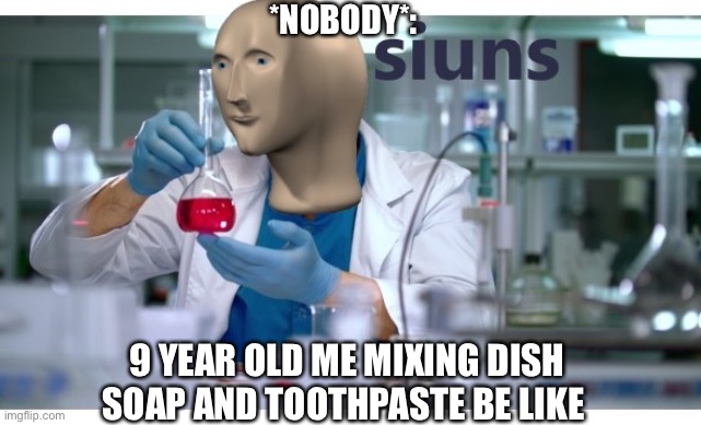 meme man science | *NOBODY*:; 9 YEAR OLD ME MIXING DISH SOAP AND TOOTHPASTE BE LIKE | image tagged in meme man science | made w/ Imgflip meme maker