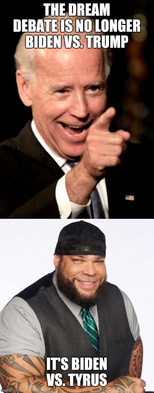 THE DREAM DEBATE IS NO LONGER BIDEN VS. TRUMP; IT'S BIDEN VS. TYRUS | image tagged in memes,smilin biden | made w/ Imgflip meme maker