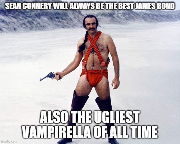 Sean Vampirella | SEAN CONNERY WILL ALWAYS BE THE BEST JAMES BOND; ALSO THE UGLIEST VAMPIRELLA OF ALL TIME | image tagged in funny memes,sean connery,vampire | made w/ Imgflip meme maker