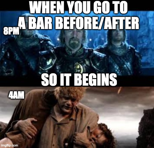 lotr | WHEN YOU GO TO A BAR BEFORE/AFTER; 8PM; SO IT BEGINS; 4AM | image tagged in lotr memes | made w/ Imgflip meme maker