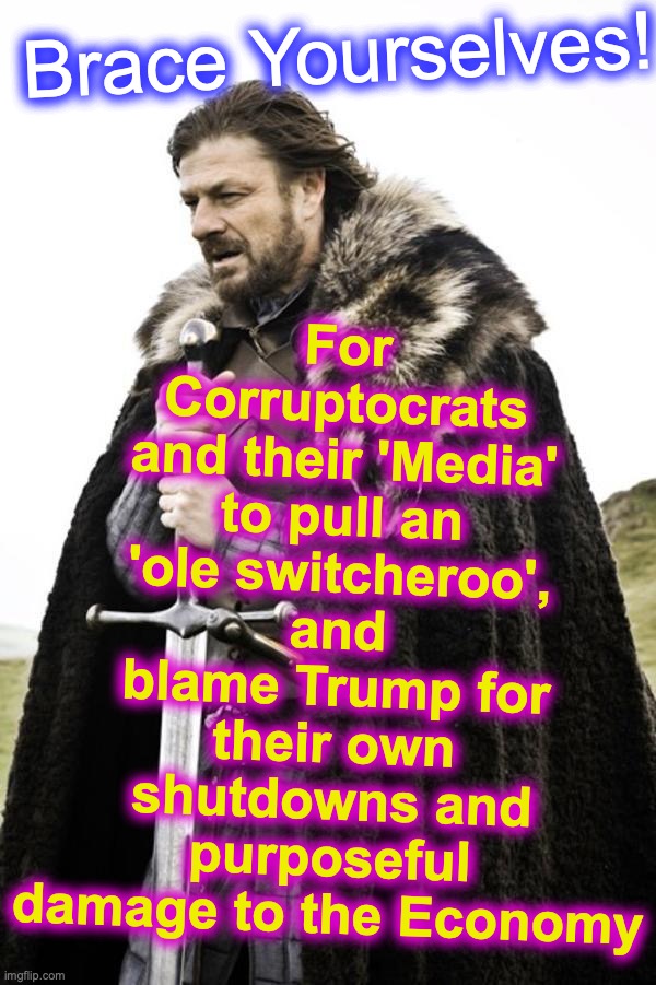 You just KNOW they'll try to pull this wool over... | For Corruptocrats and their 'Media' to pull an 'ole switcheroo', and blame Trump for their own shutdowns and purposeful damage to the Economy; Brace Yourselves! | image tagged in brace yourselves,covid-19,shutdown,lockdown,economy | made w/ Imgflip meme maker