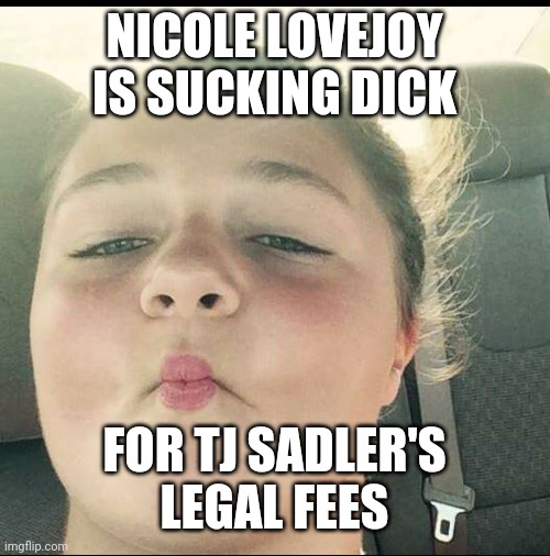 NICOLE LOVEJOY IS SUCKING DICK; FOR TJ SADLER'S LEGAL FEES | made w/ Imgflip meme maker