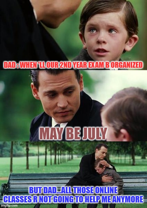 Finding Neverland | DAD : WHEN 'LL OUR 2ND YEAR EXAM B ORGANIZED; MAY BE JULY; BUT DAD...ALL THOSE ONLINE CLASSES R NOT GOING TO HELP ME ANYMORE | image tagged in memes,finding neverland | made w/ Imgflip meme maker