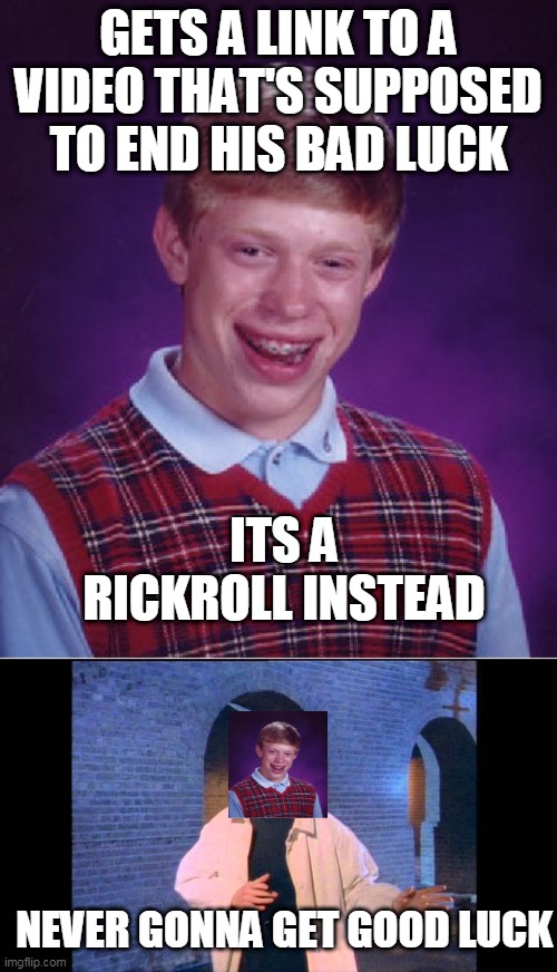 His bad luck is never gonna give him up :) | GETS A LINK TO A VIDEO THAT'S SUPPOSED TO END HIS BAD LUCK; ITS A RICKROLL INSTEAD; NEVER GONNA GET GOOD LUCK | image tagged in memes,bad luck brian,rickroll | made w/ Imgflip meme maker