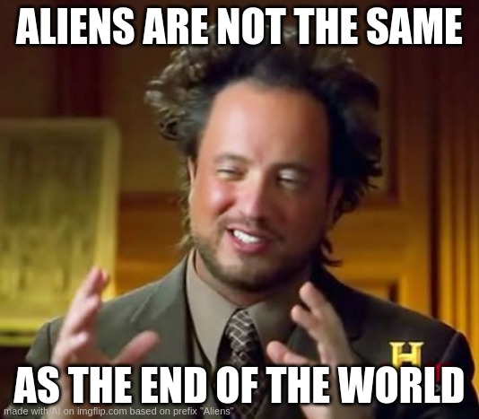 FINALLY AI MAKES ACTUALLY GOOD MEME!!!!!! | ALIENS ARE NOT THE SAME; AS THE END OF THE WORLD | image tagged in memes,ancient aliens | made w/ Imgflip meme maker