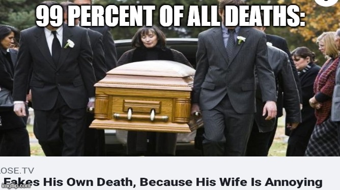 sad times | 99 PERCENT OF ALL DEATHS: | image tagged in coffin dance | made w/ Imgflip meme maker