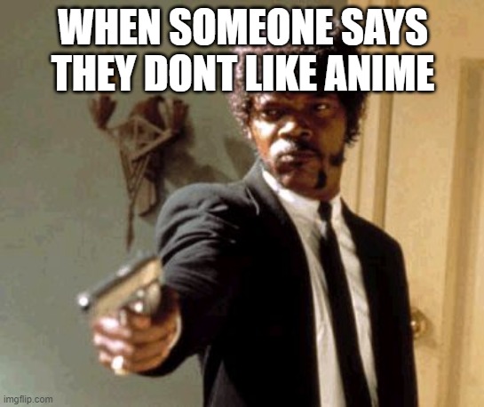 Say That Again I Dare You | WHEN SOMEONE SAYS THEY DONT LIKE ANIME | image tagged in memes,say that again i dare you,anime | made w/ Imgflip meme maker