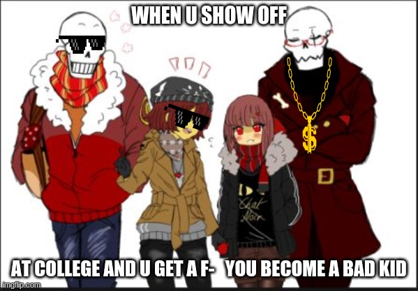 when u become a bad kid | WHEN U SHOW OFF; AT COLLEGE AND U GET A F-   YOU BECOME A BAD KID | image tagged in underfell/undertale | made w/ Imgflip meme maker
