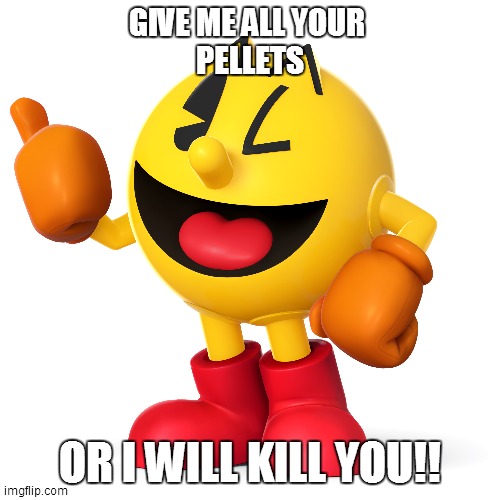 D'on t ever mess the pac man | GIVE ME ALL YOUR 
PELLETS; OR I WILL KILL YOU!! | image tagged in pac man | made w/ Imgflip meme maker