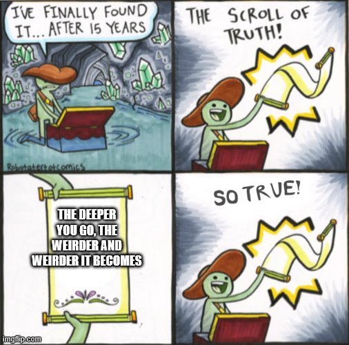 Truth | THE DEEPER YOU GO, THE WEIRDER AND WEIRDER IT BECOMES | image tagged in the real scroll of truth | made w/ Imgflip meme maker