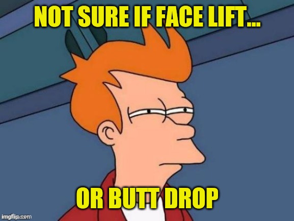 NOT SURE IF FACE LIFT... OR BUTT DROP | made w/ Imgflip meme maker