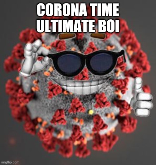 Coronavirus | CORONA TIME ULTIMATE BOI | image tagged in coronavirus | made w/ Imgflip meme maker