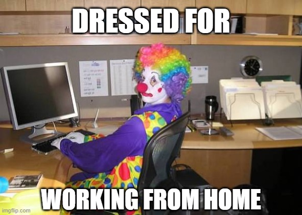 Working from Home | DRESSED FOR; WORKING FROM HOME | image tagged in clown computer | made w/ Imgflip meme maker