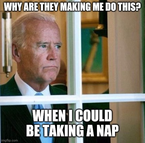 DEMS KEEP PUSHING SLEEPY JOE | WHY ARE THEY MAKING ME DO THIS? WHEN I COULD BE TAKING A NAP | image tagged in sad joe biden,joe biden | made w/ Imgflip meme maker