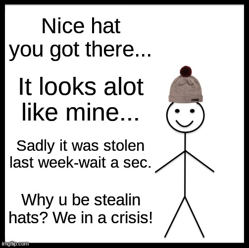 Be Like Bill | Nice hat you got there... It looks alot like mine... Sadly it was stolen last week-wait a sec. Why u be stealin hats? We in a crisis! | image tagged in memes,be like bill | made w/ Imgflip meme maker