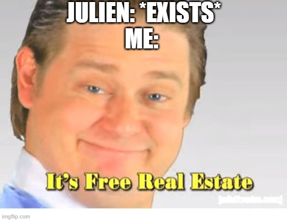 Julien's free real estate | JULIEN: *EXISTS*
ME: | image tagged in it's free real estate | made w/ Imgflip meme maker