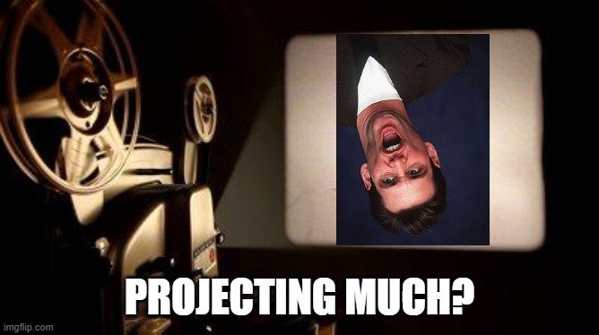 Projecting Much? | PROJECTING MUCH? | image tagged in movie projector | made w/ Imgflip meme maker